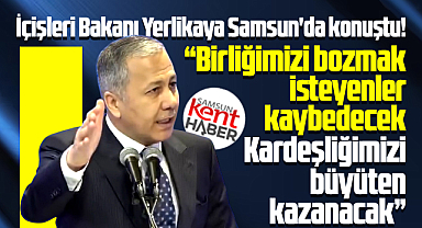 Ali Yerlikaya Samsun'da konuştu! Birliğimizi bozmak isteyenler kaybedecek