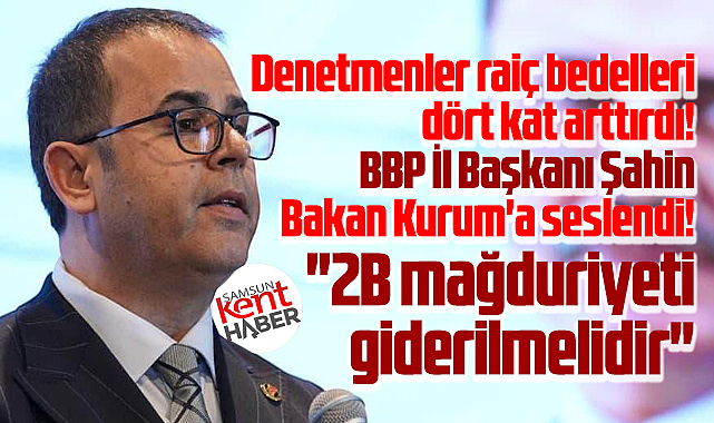 BBP Samsun İl Başkanı Bahadır Şahin'den Bakan Kurum'a 2B talebi