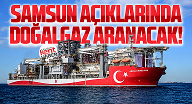 Samsun açıklarında doğalgaz aranacak! Sondaj bu yıl başlıyor!