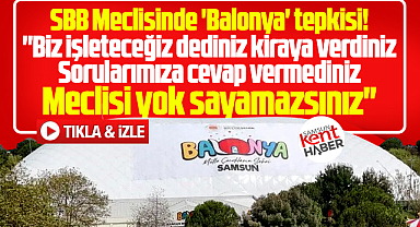 Samsun Büyükşehir Meclisinde yine Balonya tepkisi! Meclisi yok sayamazsınız