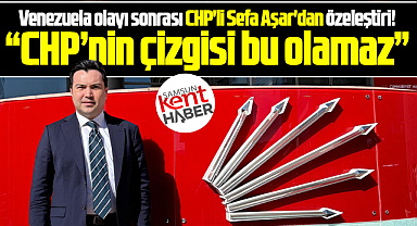 Samsun'da CHP'li Sefa Aşar'dan Venezuela olayı sonrası özeleştiri!