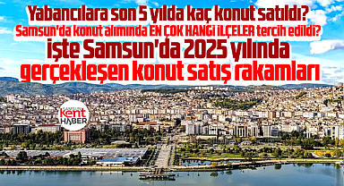 Samsun'da işte 2025 konut satışı sayıları! En çok o iki ilçede konut alındı!