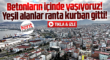 Samsun'da yeşil alanlar ranta kurban gitti, kent betonlara boğuldu!