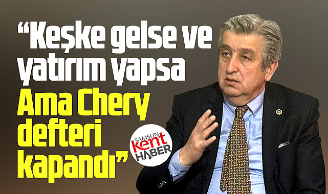 Samsun için Chery defteri kapandı! Milletvekili açıkladı!