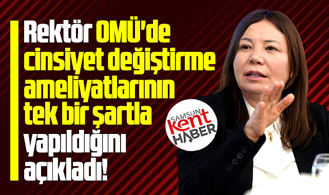 Samsun OMÜ'de cinsiyet değiştirme ameliyatı tek bir şartla yapılıyor!