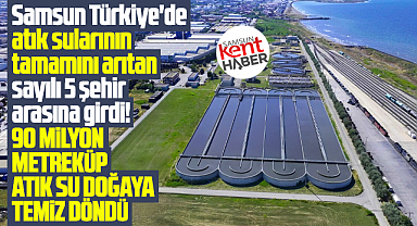 Samsun Türkiye'de atık sularının tamamını arıtan 5 şehir arasına girdi