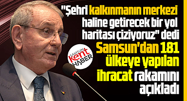 Samsun'u kalkınmanın merkezi haline getirecek yol haritası çiziliyor!