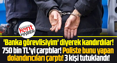 Samsun'da 'Banka görevlisiyim' diyerek 750 bin TL çarpan 3 kişi tutuklandı