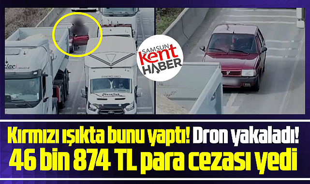 Samsun'da kırmızı ışıkta bunu yapan sürücü 46 bin TL ceza yedi!