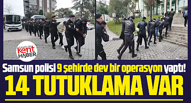 Samsun polisi 9 şehirde dev bir operasyon yaptı! 14 Tutuklama!