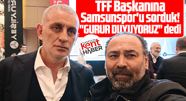 TFF Başkanı Hacıosmanoğlu'na Samsunspor'u sorduk! Gurur duyuyoruz