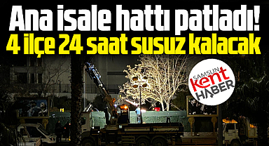 Samsun'da ana boru patladı! 24 saat sular kesik olacak
