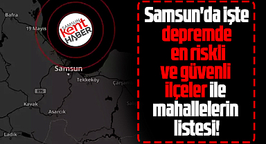 Samsun'da depremde en riskli ve güvenli ilçeler ile mahalleler