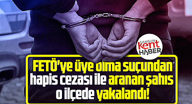 Samsun'da FETÖ'den hapis cezası olan bir kişi o ilçede yakalandı