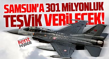 Samsun'da o yatırımlara 301 milyonluk teşvik verilecek!