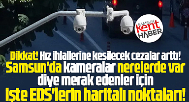 Samsun'da sürücüler dikkat! İşte EDS'lerin haritalı konumları