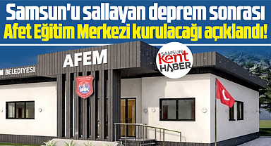 Samsun'u sallayan deprem sonrası açıklandı! Afet Eğitim Merkezi kurulacak