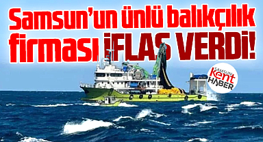 Samsun'un ünlü balıkçılık firması iflas verdi!