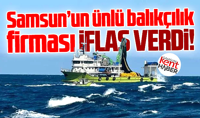 Samsun'un ünlü balıkçılık firması iflas verdi!
