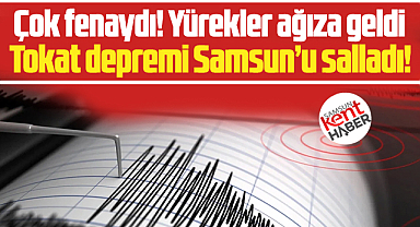 Tokat Niksar'da 5.5 büyüklüğünde deprem oldu, Samsun beşik gibi sallandı