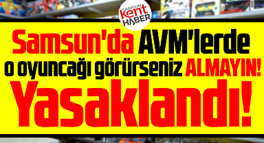 Samsun'da AVM'lerde o oyuncağı görürseniz almayın! Yasaklandı!