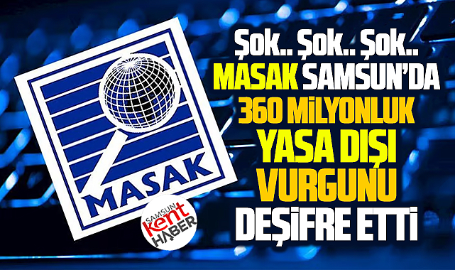 Samsun'da 360 milyonluk yasa dışı geliri MASAK deşifre etti!