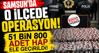 Samsun'da o ilçede narkotik operasyonu! 51 bin hap ele geçirildi!