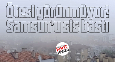 Samsun'u sis kapladı! Ötesi görünmüyor!