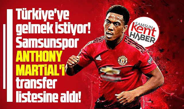 Samsunspor Anthony Martial'i transfer listesine aldı