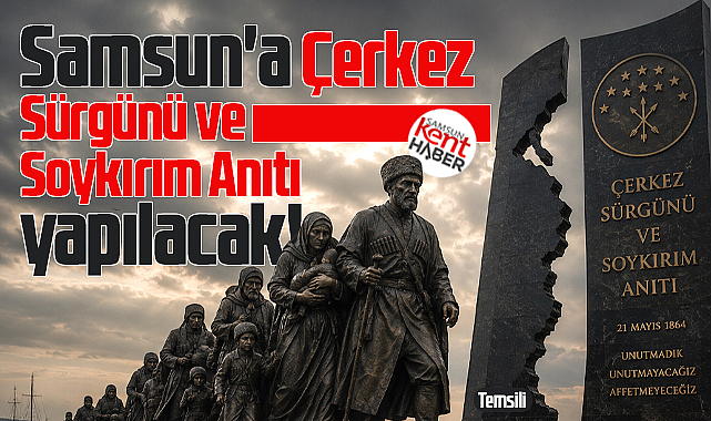 Samsun'a Çerkez Sürgünü ve Soykırım Anıtı yapılacak!
