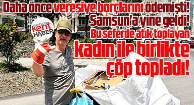 Samsun'a gelen Çelik, atık toplayan kadın ile sokaklarda çöp topladı