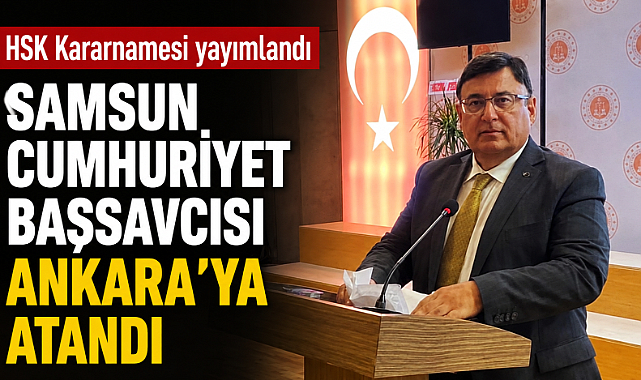 Samsun Cumhuriyet Başsavcısı Kılıç Ankara'ya atandı