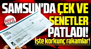 Samsun'da 2025 yılı ve 2026 yılının ilk 5 ayında çek ve senetler patladı!