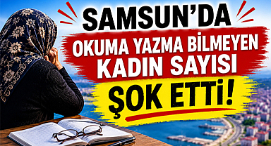 Samsun'da okuma yazma bilmeyen kadın sayısı şok etti!