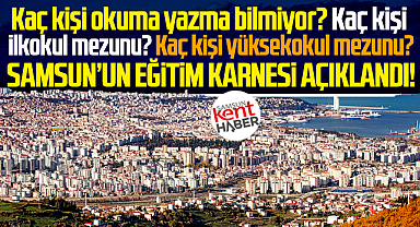 Samsun nüfusunun eğitim karnesi rakamlarla açıklandı!