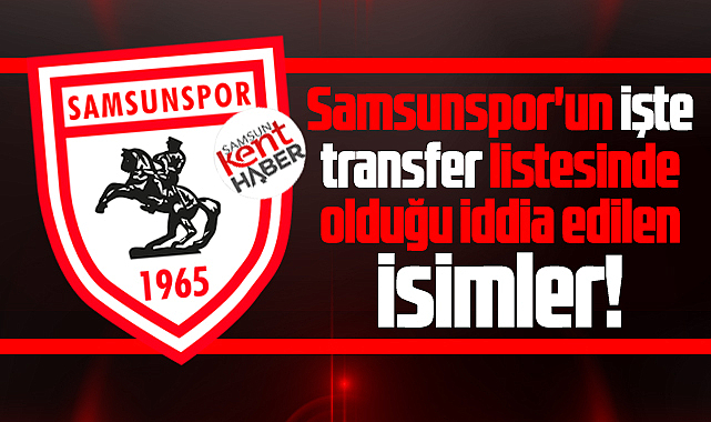 Samsunspor'un işte transfer listesinde olduğu iddia edilen isimler!