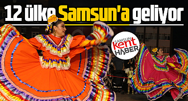 Samsun 36'ıncı Uluslararası Halk Oyunları Festivali başlıyor! 12 ülke gelecek
