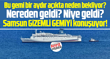 Samsun bu gizemli gemiyi konuşuyor! Nereden geldi, niye geldi?