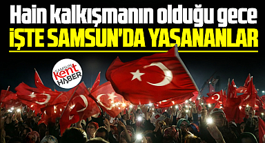 Samsun'da 15 Temmuz 2016 hain darbe gecesi yaşananlar