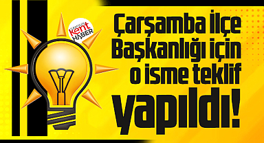 Samsun'da AK Parti Çarşamba İlçe Başkanlığı için o isme teklif yapıldı!