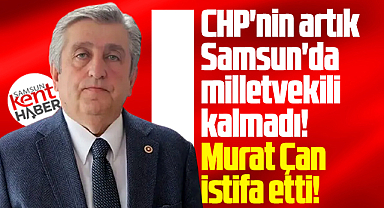 Samsun'da CHP'nin milletvekili kalmadı! Murat Çan istifa etti