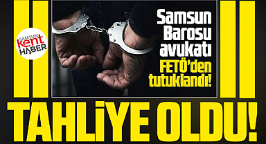Samsun'da FETÖ operasyonunda tutuklanan avukat tahliye oldu!