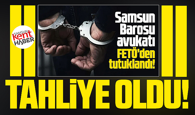 Samsun'da FETÖ operasyonunda tutuklanan avukat tahliye oldu!