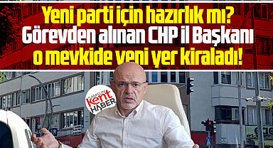 Samsun'da görevden alınan CHP İl Başkanı yeni yer kiraladı!