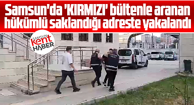 Samsun'da operasyon! Kırmızı bültenle aranan hükümlü yakalandı!