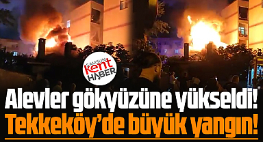 Samsun'da son dakika! Tekkeköy ilçesinde büyük yangın!