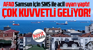 Samsun için AFAD SMS ile acil uyarı yaptı! Çok kuvvetli geliyor