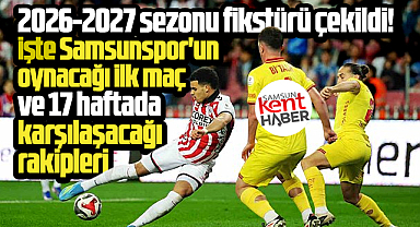 Samsunspor'un 2026-2027 Süper Lig fikstürü! 17 haftalık rakipleri belli oldu
