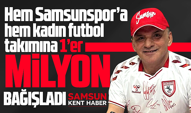 Galip Öztürk Samsunspor ve kadın futbol takımına 1'er milyon bağış yaptı