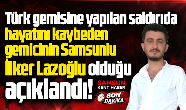 Karadeniz'de Ural isimli gemiye saldırı! Samsunlu İlker Lazoğlu hayatını kaybetti